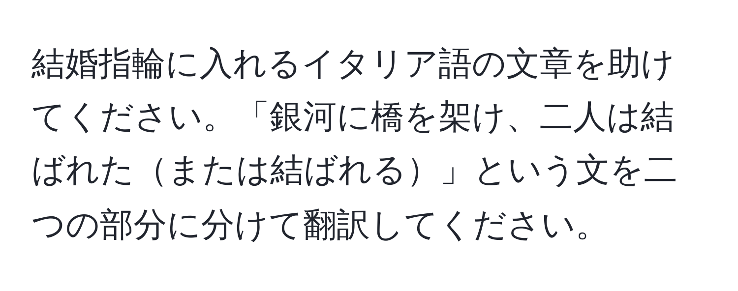 結婚指輪に入れるイタリア語の文章を助けてください。「銀河に橋を架け、二人は結ばれたまたは結ばれる」という文を二つの部分に分けて翻訳してください。