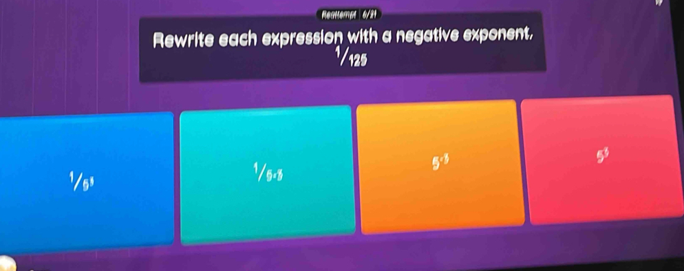 Reakempt 6/21
Rewrite each expression with a negative exponent,
1/125
1/ss