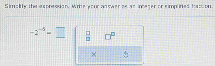 Simplify the expression. Write your answer as an integer or simplified fraction.
-2^(-6)= |  □ /□   □^(□)
×