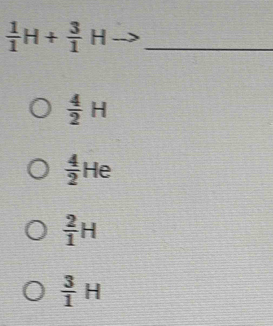  1/1 H+ 3/1 Hto _
 4/2 H
 4/2 He
 2/1 H
 3/1 H