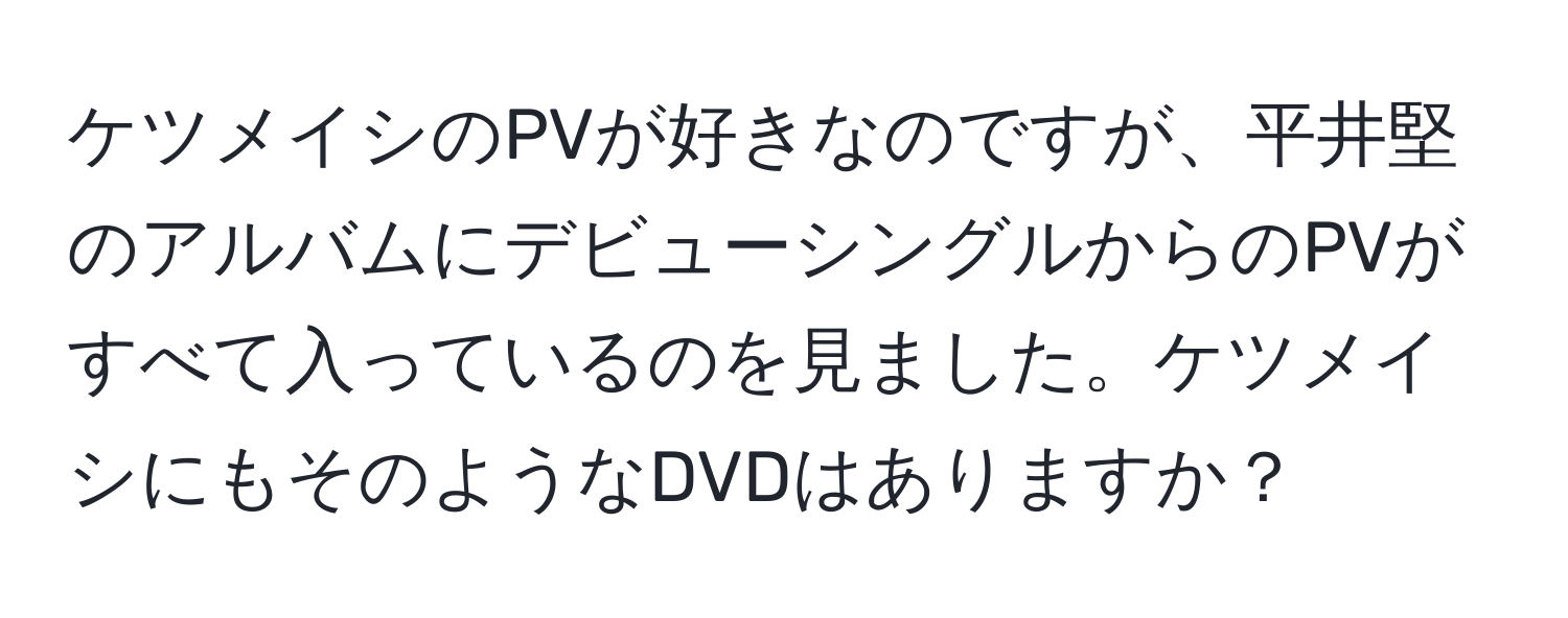 ケツメイシのPVが好きなのですが、平井堅のアルバムにデビューシングルからのPVがすべて入っているのを見ました。ケツメイシにもそのようなDVDはありますか？