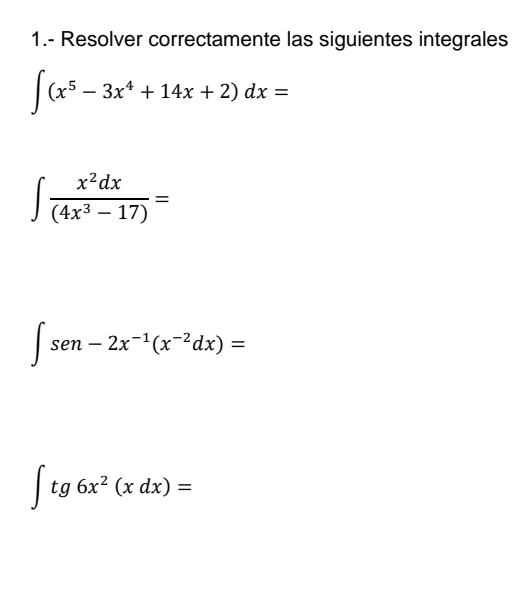 1.- Resolver correctamente las siguientes integrales
∈t (x^5-3x^4+14x+2)dx=
∈t  x^2dx/(4x^3-17) =
∈t sen-2x^(-1)(x^(-2)dx)=
∈t tg6x^2(xdx)=