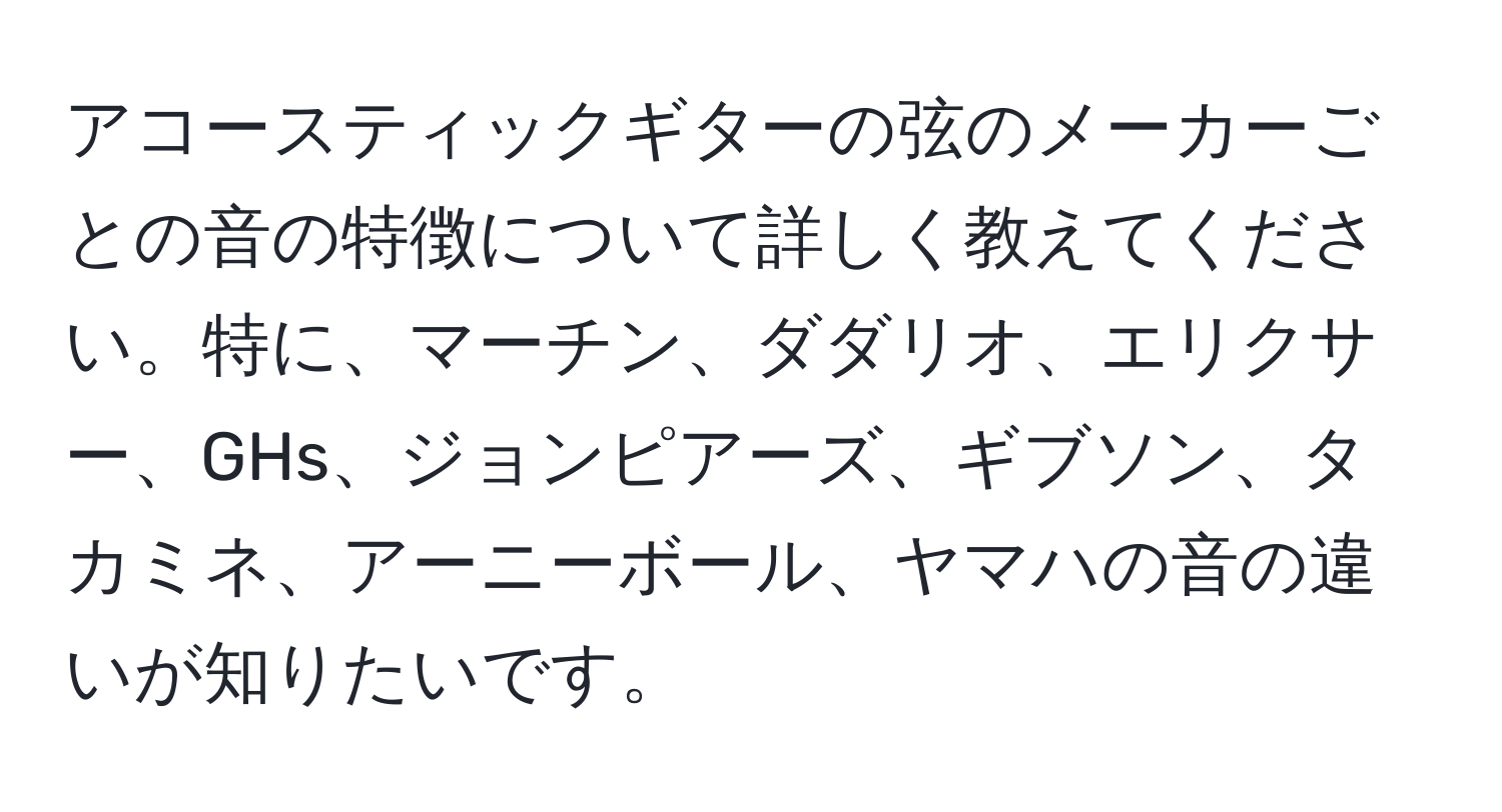 アコースティックギターの弦のメーカーごとの音の特徴について詳しく教えてください。特に、マーチン、ダダリオ、エリクサー、GHs、ジョンピアーズ、ギブソン、タカミネ、アーニーボール、ヤマハの音の違いが知りたいです。