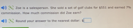 Zoe is a salesperson. She sold a set of golf clubs for $551 and earned 7%
commission. How much commission did Zoe earn? 
Round your answer to the nearest dollar: □