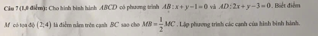 (1,0 điễm): Cho hình bình hành ABCD có phương trình AB:x+y-1=0 và AD:2x+y-3=0. Biết điểm 
Mỹ có tọa độ (2;4) là điềm nằm trên cạnh BC sao cho MB= 1/2 MC. Lập phương trình các cạnh của hình bình hành.