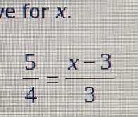 for x.
 5/4 = (x-3)/3 