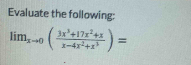 Evaluate the following:
lim_xto 0( (3x^3+17x^2+x)/x-4x^2+x^3 )=