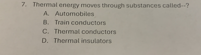 Thermal energy moves through substances called--?
A. Automobiles
B. Train conductors
C. Thermal conductors
D. Thermal insulators