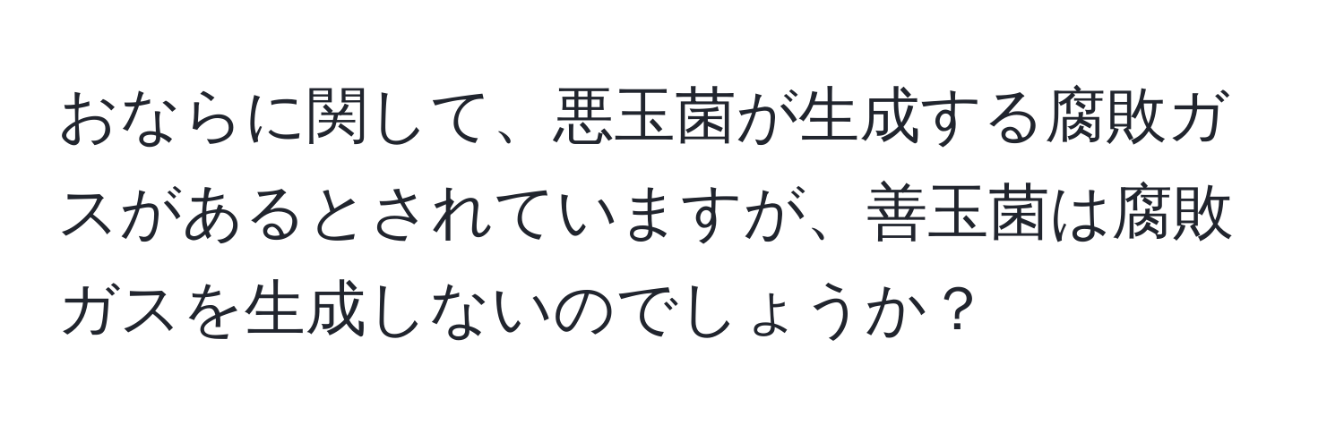 おならに関して、悪玉菌が生成する腐敗ガスがあるとされていますが、善玉菌は腐敗ガスを生成しないのでしょうか？