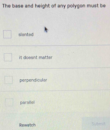 The base and height of any polygon must be
slanted
it doesnt matter
perpendicular
parallel
Rewatch Submit