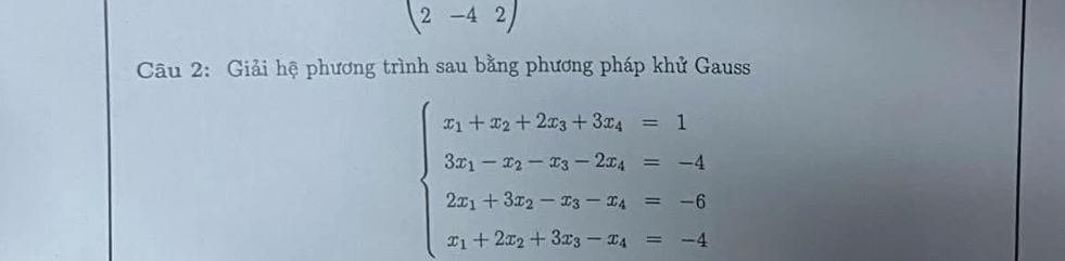 (2-42) 
Câu 2: Giải hệ phương trình sau bằng phương pháp khử Gauss
beginarrayl x_1+x_2+2x_3+3x_4=1 3x_1-x_2-x_3-2x_4=-4 2x_1+3x_2-x_3-x_4=-6 x_1+2x_2+3x_3-x_4=-4endarray.