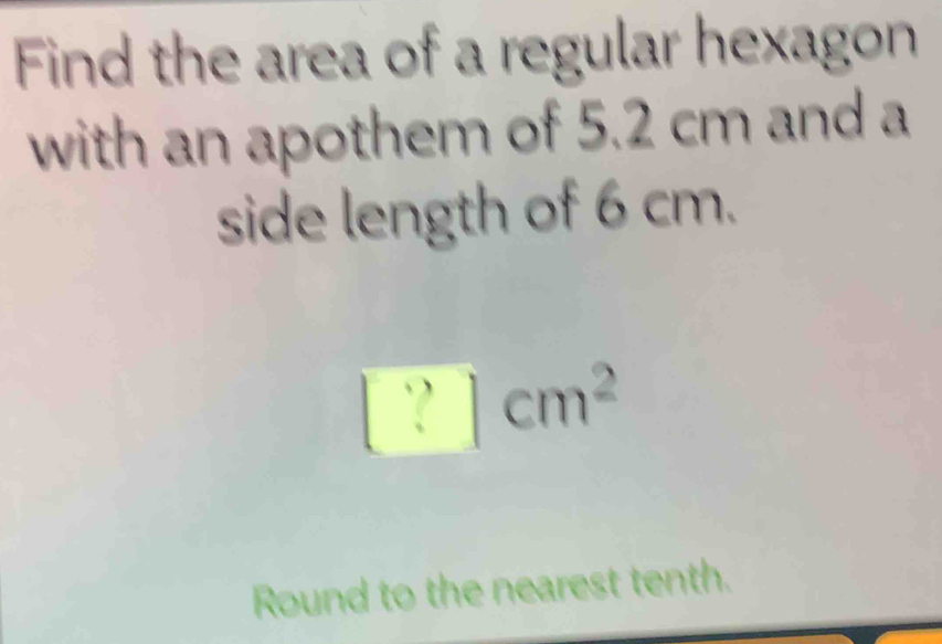 Find the area of a regular hexagon 
with an apothem of 5.2 cm and a 
side length of 6 cm.
[?]cm^2
Round to the nearest tenth.