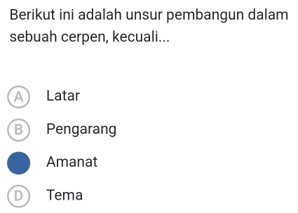 Berikut ini adalah unsur pembangun dalam
sebuah cerpen, kecuali...
A Latar
B Pengarang
Amanat
D Tema