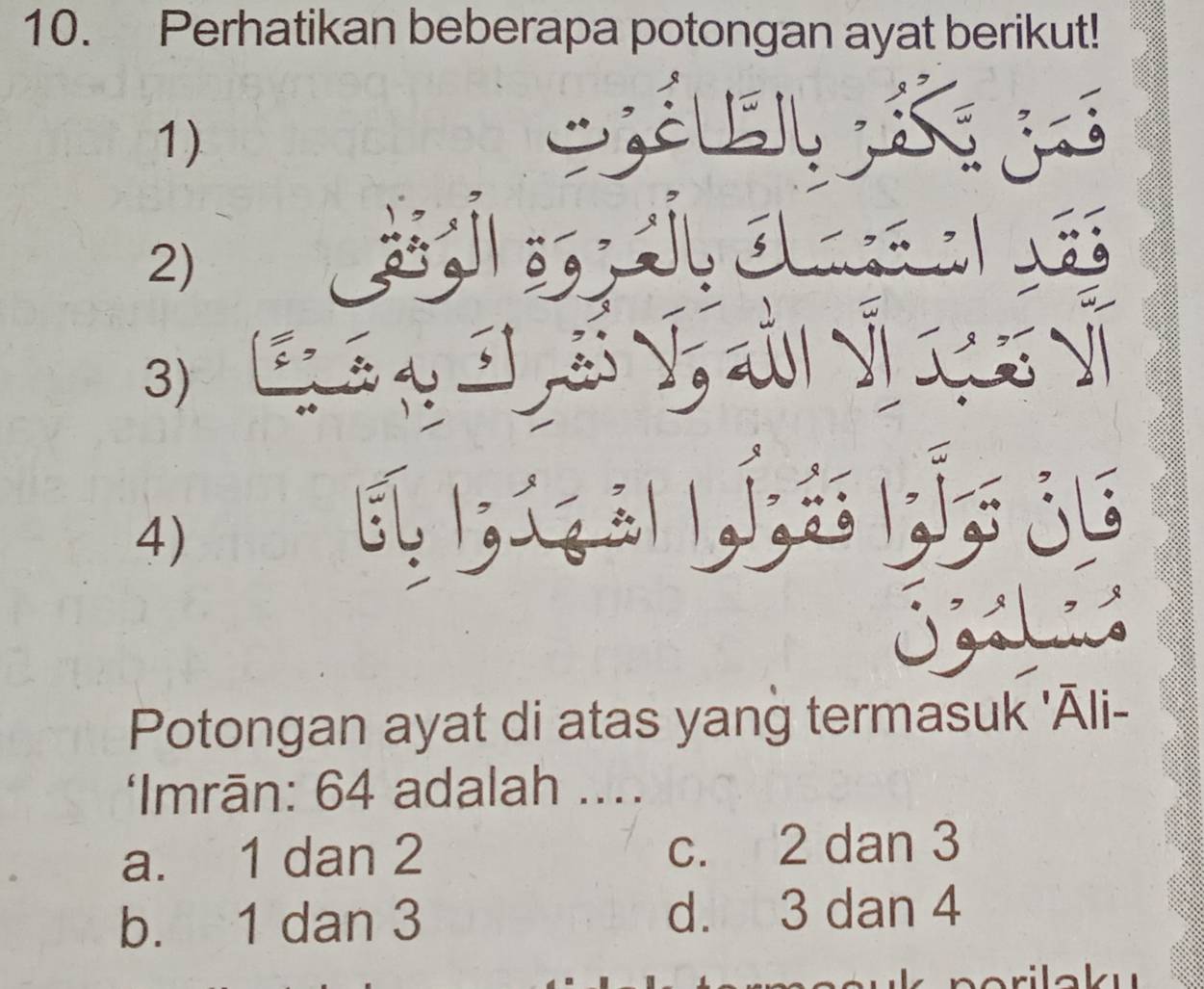 Perhatikan beberapa potongan ayat berikut!
1)
2)
3)
4)
5 1
Potongan ayat di atas yang termasuk 'Āli-
‘Imrān: 64 adalah ....
a. 1 dan 2 c. 2 dan 3
b. 1 dan 3 d. 3 dan 4