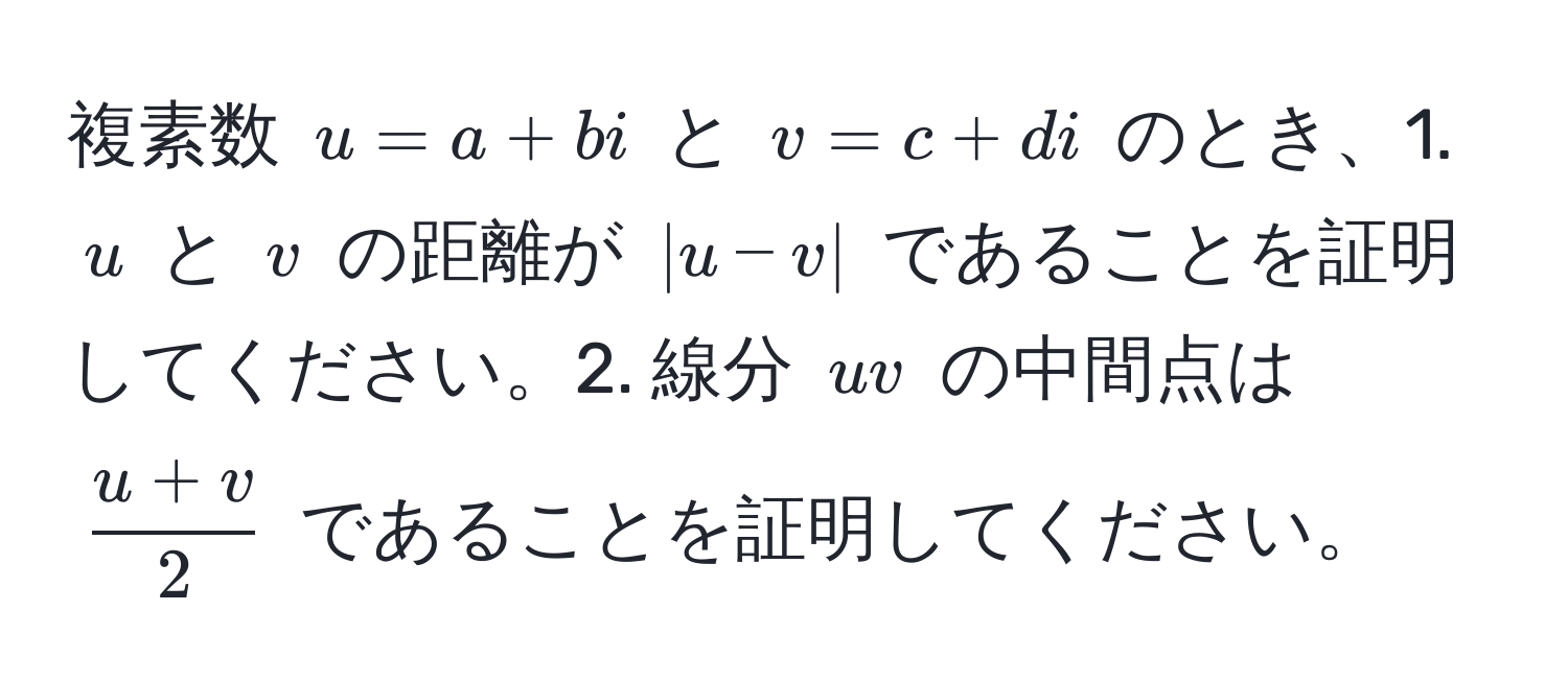 複素数 $u = a + bi$ と $v = c + di$ のとき、1. $u$ と $v$ の距離が $|u - v|$ であることを証明してください。2. 線分 $uv$ の中間点は $ (u + v)/2 $ であることを証明してください。