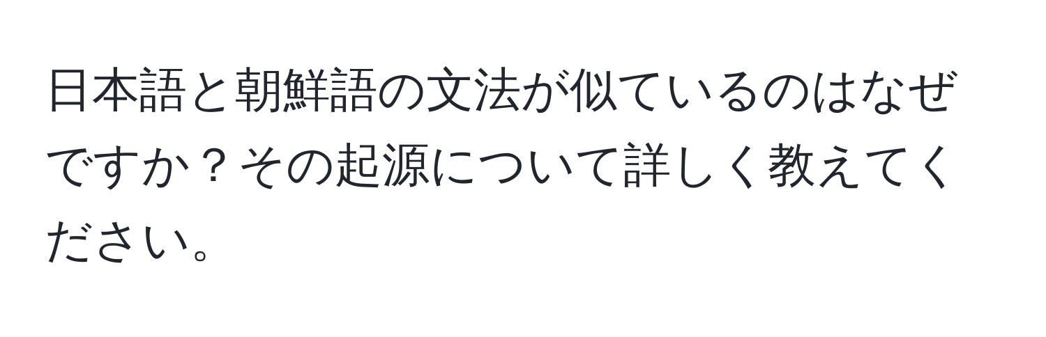 日本語と朝鮮語の文法が似ているのはなぜですか？その起源について詳しく教えてください。