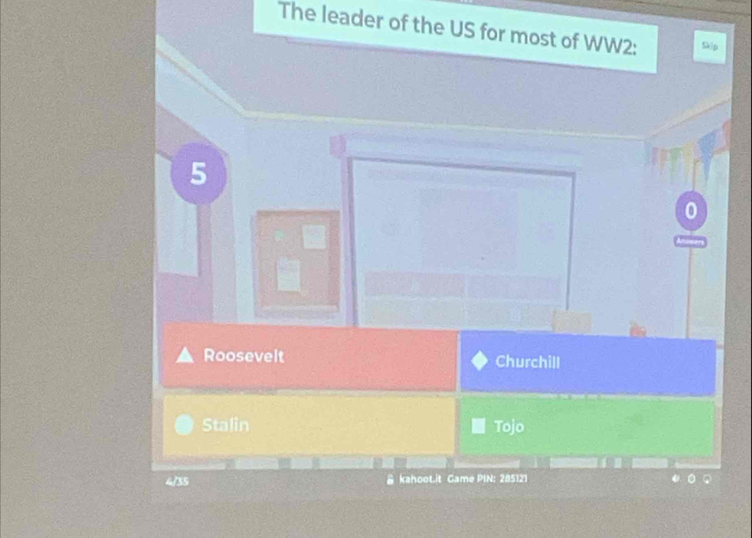 The leader of the US for most of WW2: Skip
5
Roosevelt Churchill
Stalin Tojo
4/35 & kahoot.it Game PIN: 285121 a