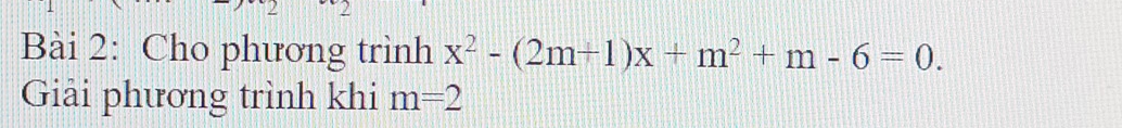 Cho phương trình x^2-(2m+1)x+m^2+m-6=0. 
Giải phương trình khi m=2