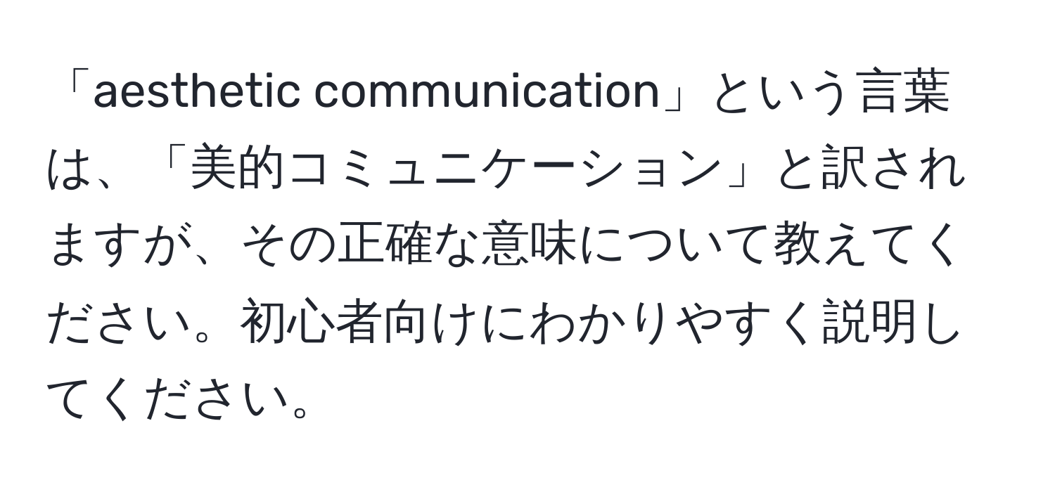 「aesthetic communication」という言葉は、「美的コミュニケーション」と訳されますが、その正確な意味について教えてください。初心者向けにわかりやすく説明してください。