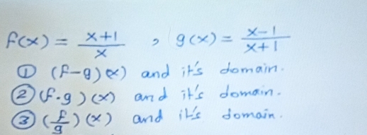 f(x)= (x+1)/x  ,g(x)= (x-1)/x+1 
① (f-g)(x) and it's domain.
② f· g)(x) and it's domain.
③ ( f/g )(x) and it's domain.