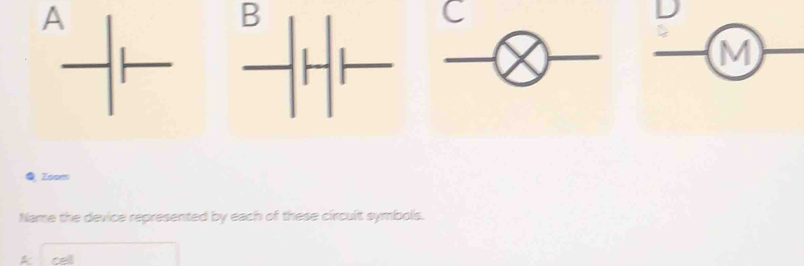 A 
B 
M 
Zoam 
Name the device represented by each of these circult symbols. 
cell