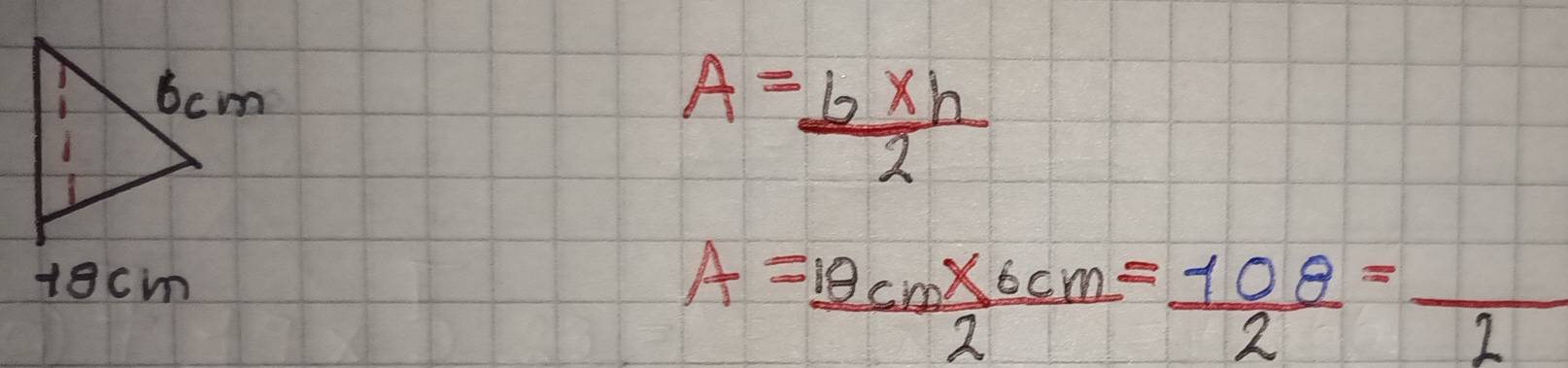 A= (b* h)/2 
A= (10cm* 6cm)/2 = 108/2 =frac 2