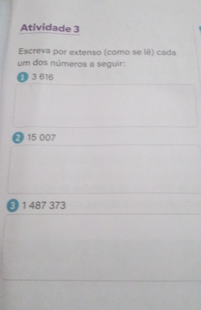 Atividade 3 
Escreva por extenso (como se lê) cada 
um dos números a seguir:
3 616
2 15 007
3 1 487 373