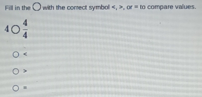 Fill in the 〇 with the correct symbol , , or = to compare values.
4bigcirc  4/4 

=