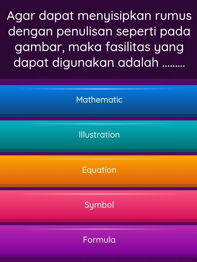 Agar dapat menyisipkan rumus
dengan penulisan seperti pada
gambar, maka fasilitas yang
dapat digunakan adalah ........
Mathematic
Illustration
Equation
Symbol
Formula