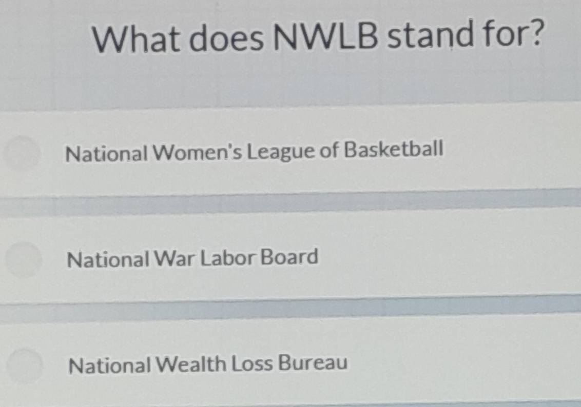 What does NWLB stand for?
National Women's League of Basketball
National War Labor Board
National Wealth Loss Bureau