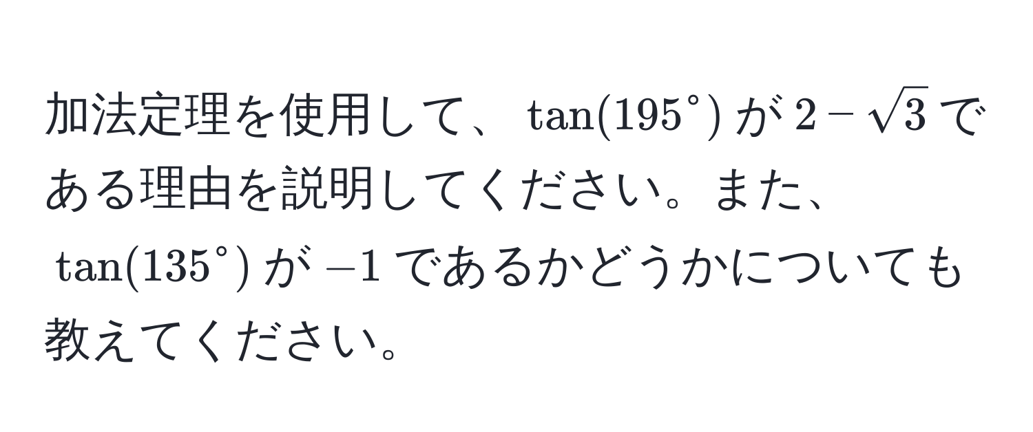 加法定理を使用して、$tan(195°$が$2 - sqrt3)$である理由を説明してください。また、$tan(135°)$が$-1$であるかどうかについても教えてください。