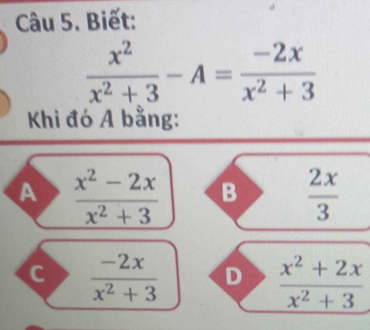 Biết:
 x^2/x^2+3 -A= (-2x)/x^2+3 
Khi đó A bằng:
A  (x^2-2x)/x^2+3 
B
 2x/3 
C
 (-2x)/x^2+3 
D  (x^2+2x)/x^2+3 