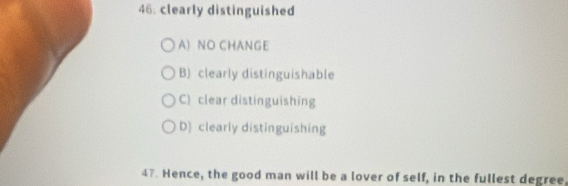 clearly distinguished
A) NO CHANGE
B) clearly distinguishable
C) clear distinguishing
D) clearly distinguishing
47. Hence, the good man will be a lover of self, in the fullest degree,