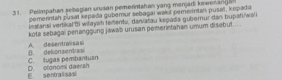 Pelimpahan sebagian urusan pemerintahan yang menjadi kewenangan
pemerintah pusat kepada gubernur sebagai wakil pemerintah pusat, kepada
instansi vertikal ði wilayah tertentu, dan/atau kepada gubernur dan bupati/wali
kota sebagai penanggung jawab urusan pemerintahan umum disebut....
A. desentralisasi
B. dekonsentrasi
C. tugas pembantuan
D. otonomi daerah
E. sentralisasi