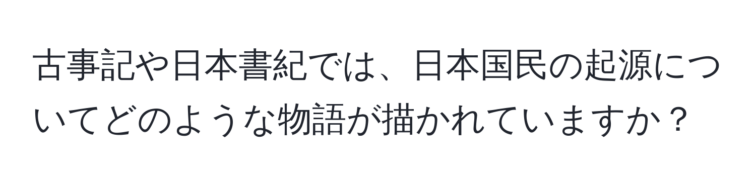 古事記や日本書紀では、日本国民の起源についてどのような物語が描かれていますか？