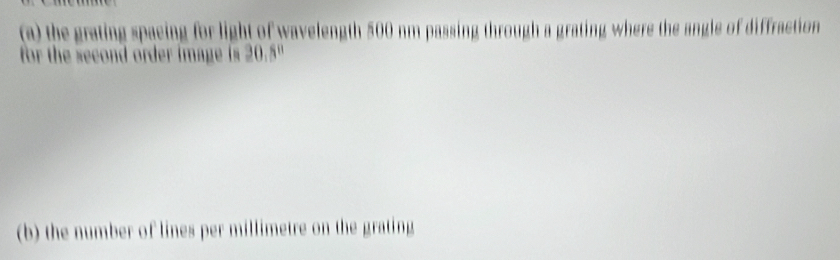 the grating spacing for light of wavelength 500 nm passing through a grating where the angle of diffraction 
for the eco orde ag s 20.5°
(b) the number of lines per millimetre on the grating