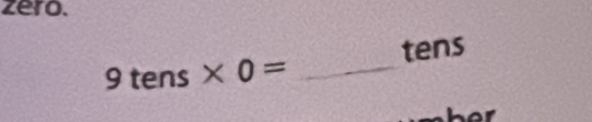 zero.
9 tens * 0= _ tens