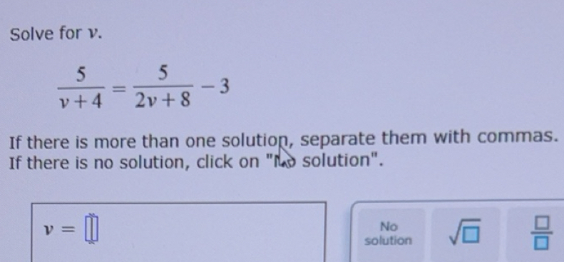Solved: Solve for v. 5/v+4 = 5/2v+8 -3 If there is more than one ...