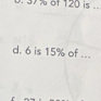 37% of 120 is .. 
d. 6 is 15% of ...