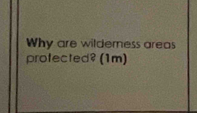 Why are wilderness areas 
protected? (1m)