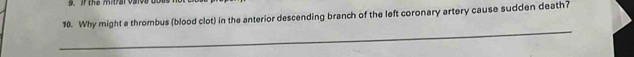 if t h e mitrar varve 
10. Why might a thrombus (blood clot) in the anterior descending branch of the left coronary artery cause sudden death? 
_