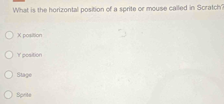 What is the horizontal position of a sprite or mouse called in Scratch?
X position
Y position
Stage
Sprite