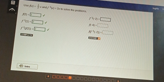 Inglés 
Use f(x)= 1/2 x and f^(-1)(x)=2x to solve the problems.
f(2)=1
f^(-1)(1)=2
f^1(-2)=□
f(-4)=□
f^(-1)(f(2))=2
f(f^(-1)(-2))=□
COMPLETE DO NE 
Intro