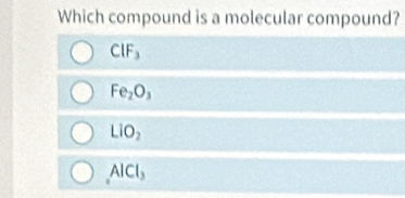 Which compound is a molecular compound?
CIF_3
Fe_2O_3
LIO_2
AlCl_3