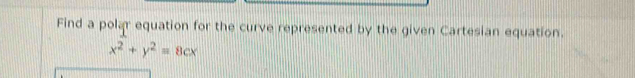 Find a polar equation for the curve represented by the given Cartesian equation.
x^2+y^2=8cx