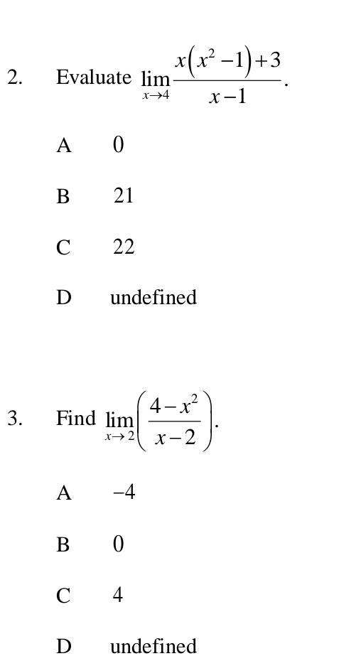 Evaluate limlimits _xto 4 (x(x^2-1)+3)/x-1 .
A 0
B 21
C 22
D undefined
3. Find limlimits _xto 2( (4-x^2)/x-2 ).
A -4
B 0
C 4
D undefined