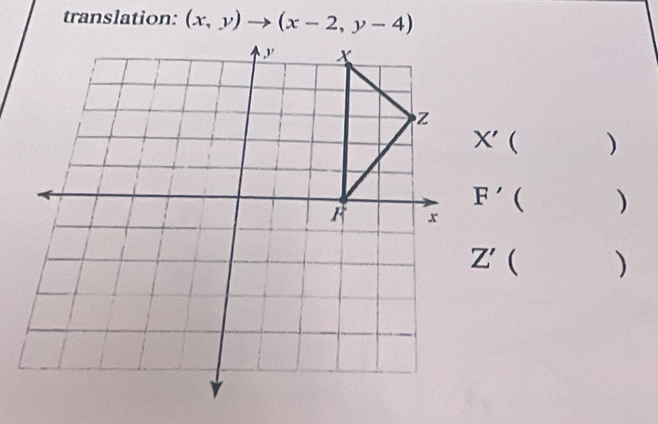 translation: (x,y)to (x-2,y-4)
X' ( 
)
F'()
Z'  
)