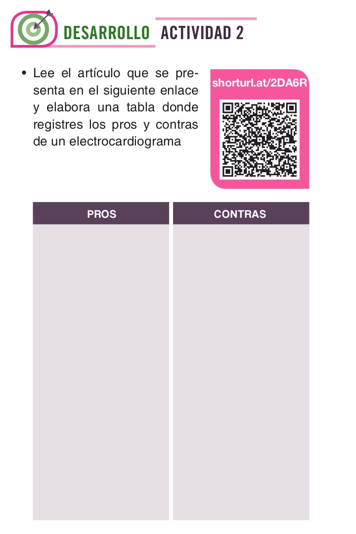 DESARROLLO ACTIVIDAD 2 
Lee el artículo que se pre- 
senta en el siguiente enlace shorturl.at/2DA6R 
y elabora una tabla donde 
registres los pros y contras 
de un electrocardiograma