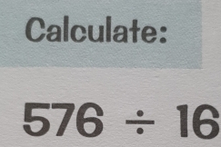 Calculate:
576/ 16