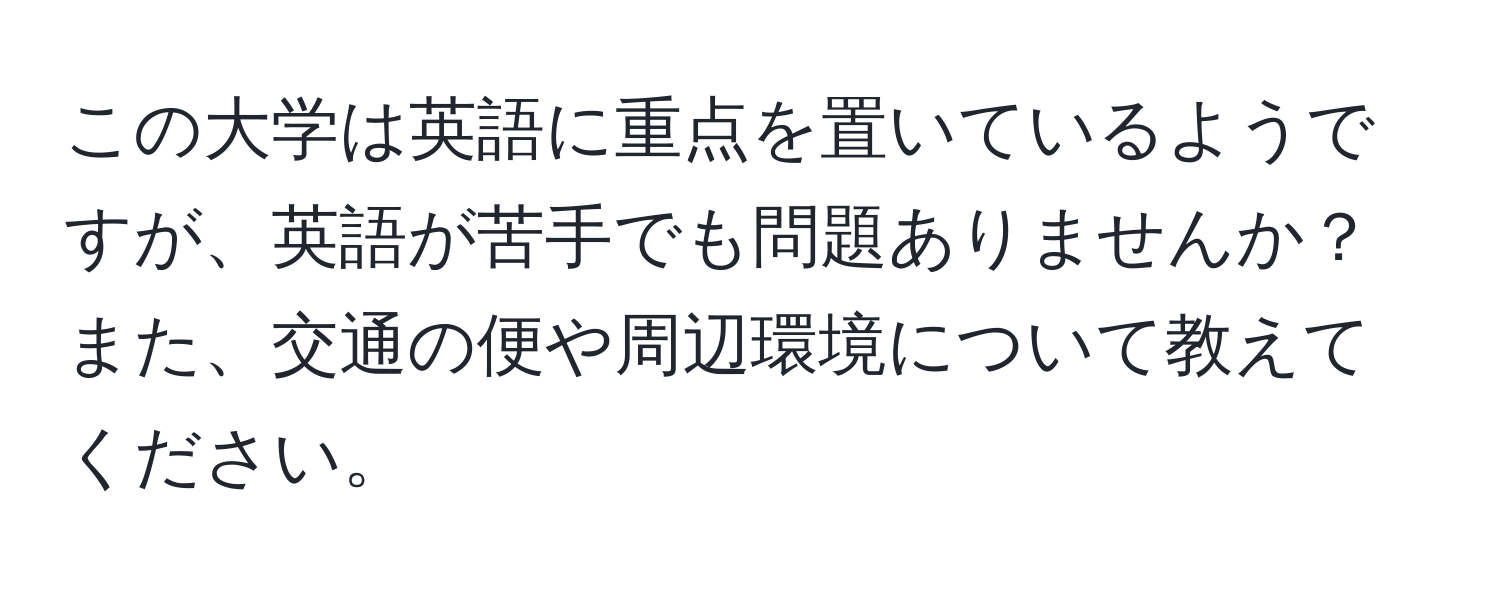 この大学は英語に重点を置いているようですが、英語が苦手でも問題ありませんか？また、交通の便や周辺環境について教えてください。